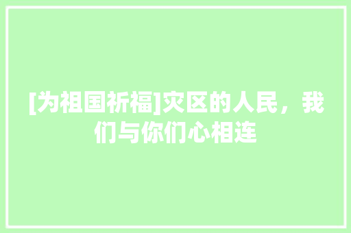 [为祖国祈福]灾区的人民，我们与你们心相连 求职信