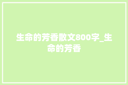生命的芳香散文800字_生命的芳香