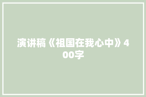 演讲稿《祖国在我心中》400字