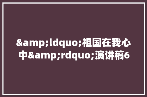 &ldquo;祖国在我心中&rdquo;演讲稿600字