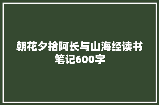 朝花夕拾阿长与山海经读书笔记600字 励志演讲