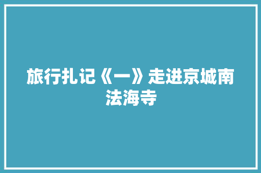 旅行扎记《一》走进京城南法海寺