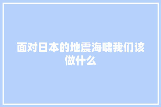 面对日本的地震海啸我们该做什么