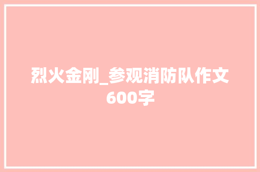烈火金刚_参观消防队作文600字