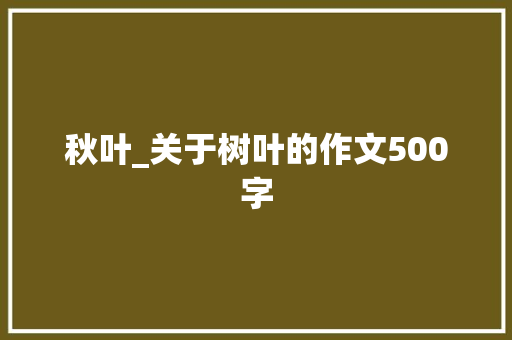 秋叶_关于树叶的作文500字