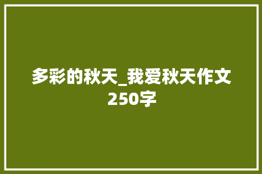 多彩的秋天_我爱秋天作文250字 励志演讲