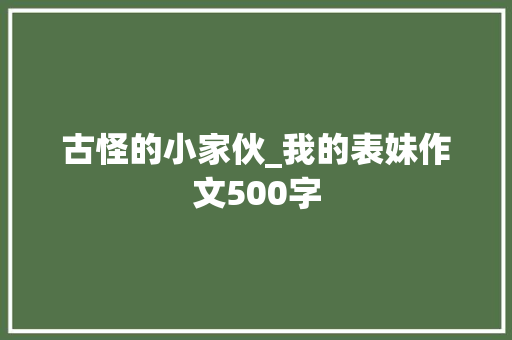 古怪的小家伙_我的表妹作文500字