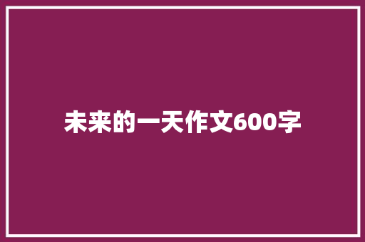 未来的一天作文600字